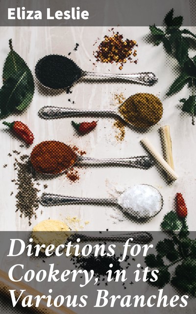 Directions for Cookery, in its Various Branches, Eliza Leslie