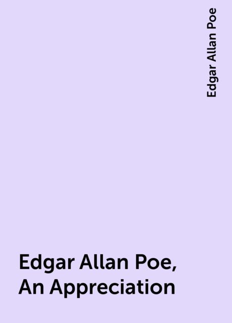 Edgar Allan Poe, An Appreciation, Edgar Allan Poe
