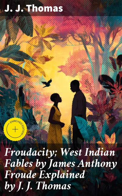 Froudacity; West Indian Fables by James Anthony Froude Explained by J. J. Thomas, J.J. Thomas