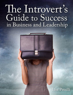 The Introvert's Guide to Success in Business and Leadership, Lisa Petrilli