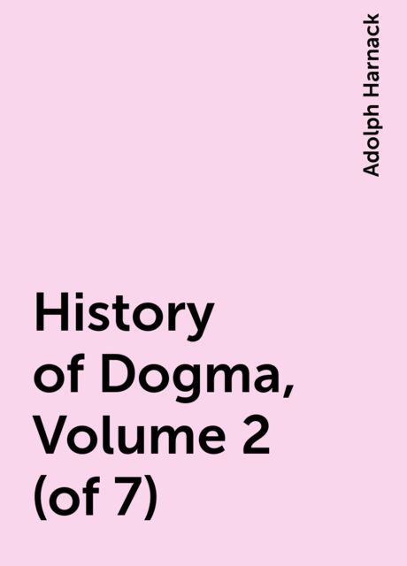 History of Dogma, Volume 2 (of 7), Adolph Harnack