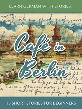 Learn German with Stories: Café in Berlin – 10 short stories for beginners, André Klein