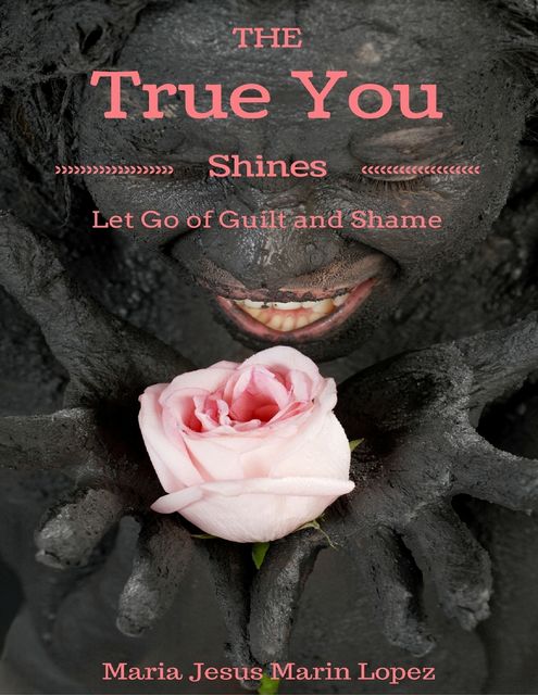 The True You Shines: Let Go of Guilt and Shame, Maria Jesus Marin Lopez
