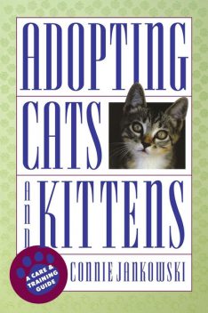 Adopting Cats and Kittens: A Care and Training Guide, Connie Jankowski