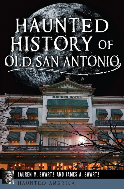 Haunted History of Old San Antonio, James A. Swartz, Lauren M. Swartz