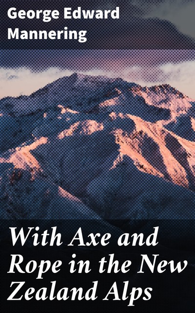 With Axe and Rope in the New Zealand Alps, George Edward Mannering