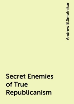 Secret Enemies of True Republicanism, Andrew B.Smolnikar