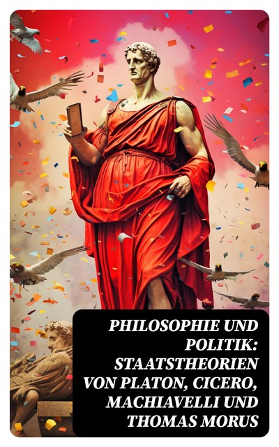 Philosophie und Politik: Staatstheorien von Platon, Cicero, Machiavelli und Thomas Morus, Nicolò Machiavelli, Marcus Tullius Cicero, Thomas Morus, Plato