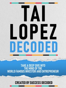 Tai Lopez Decoded – Take A Deep Dive Into The Mind Of The World Famous Investor And Entrepreneur, Success Decoded
