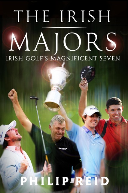 The Irish Majors: The Story Behind the Victories of Ireland's Top Golfers -  Rory McIlroy, Graeme McDowell, Darren Clarke and Pádraig Harrington, Philip Reid
