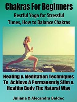 Chakras For Beginners: Restful Yoga For Stressful Times – How To Balance Chakras, Juliana Baldec