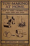 Toy-Making at Home: How to Make a Hundred Toys from Odds and Ends, Morley Adams