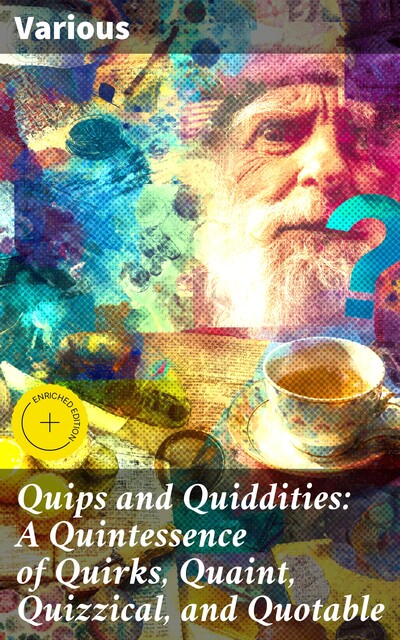 Quips and Quiddities: A Quintessence of Quirks, Quaint, Quizzical, and Quotable, Various