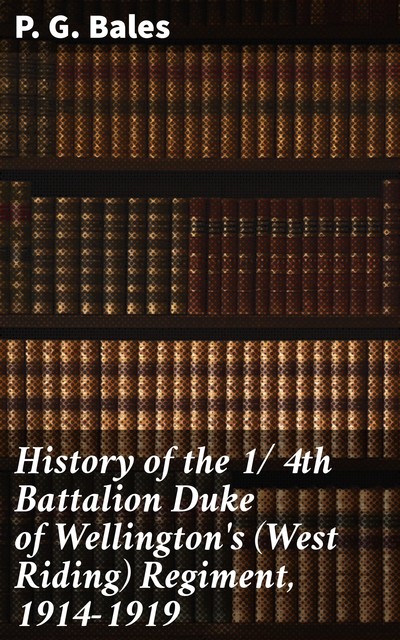 History of the 1/ 4th Battalion Duke of Wellington's (West Riding) Regiment, 1914–1919, P.G. Bales