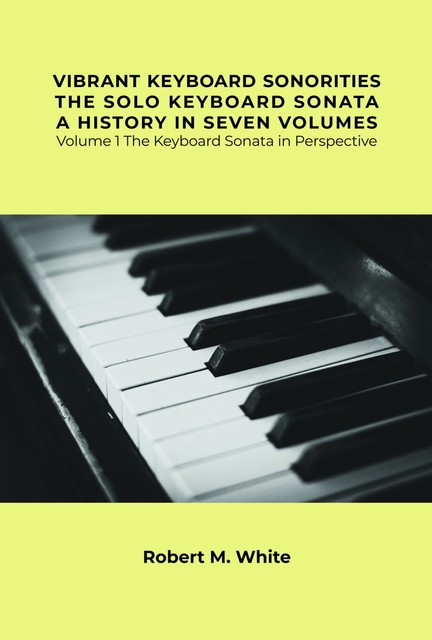 Vibrant Keyboard Sonorities The Solo Keyboard Sonata A History in Seven Volumes, Robert White