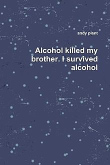 Alcohol Killed My Brother, I Survived Alcohol, Andy Plant