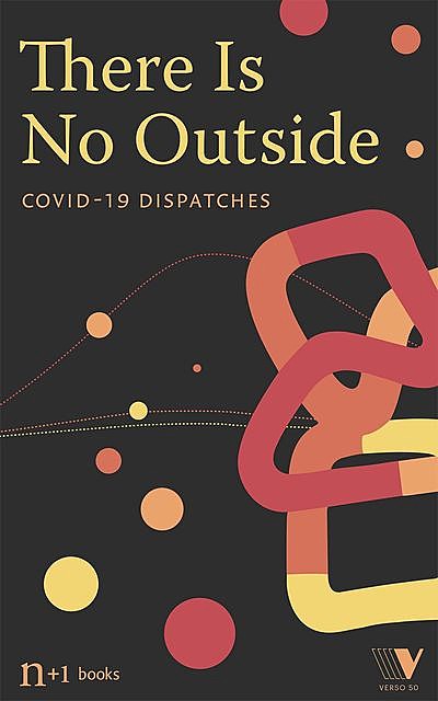 There Is No Outside: Covid-19 Dispatches, Marco Roth, Jessie Kindig, Mark Krotov