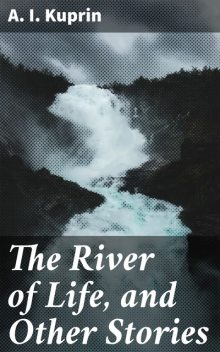The River of Life, and Other Stories, A.I. Kuprin