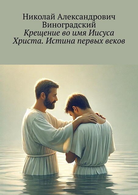 Крещение во имя Иисуса Христа. Истина первых веков, Николай Александрович Виноградский