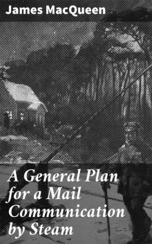 A General Plan for a Mail Communication by Steam, James MacQueen