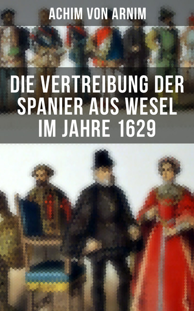 Die Vertreibung der Spanier aus Wesel im Jahre 1629, Achim von Arnim