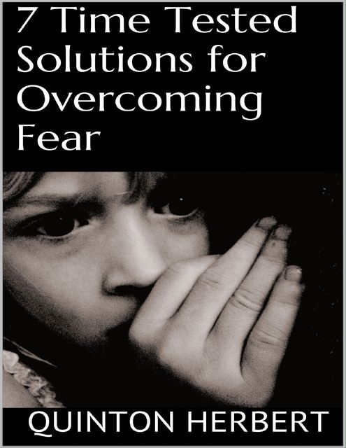 7 Time Tested Solutions for Overcoming Fear, Quinton Herbert