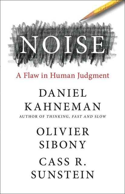 Noise: A Flaw in Human Judgment, Cass R., Daniel, Kahneman, Olivier, Sibony, Sunstein