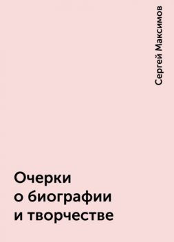 Очерки о биографии и творчестве, Сергей Максимов
