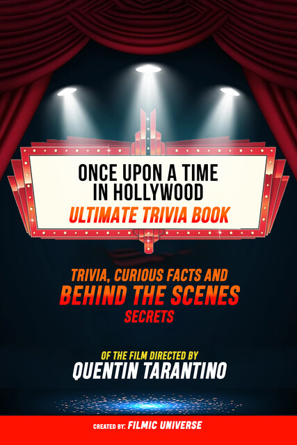 Once Upon A Time In Hollywood – Ultimate Trivia Book: Trivia, Curious Facts And Behind The Scenes Secrets Of The Film Directed By Quentin Tarantino, Filmic Universe