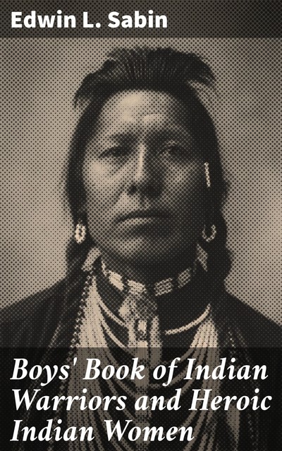 Boys' Book of Indian Warriors and Heroic Indian Women, Edwin L.Sabin