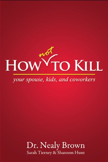 How Not To Kill: Your Spouse, Coworkers, and Kids, Nealy Brown, Sarah Tierney, Shannon Hunt