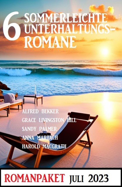 6 Sommerleichte Unterhaltungsromane Juli 2023: Romanpaket, Alfred Bekker, Sandy Palmer, Anna Martach, Harold MacGrath, Grace Livingston Hill
