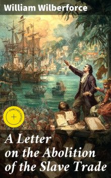 A Letter on the Abolition of the Slave Trade, William Wilberforce