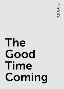 The Good Time Coming, T.S.Arthur