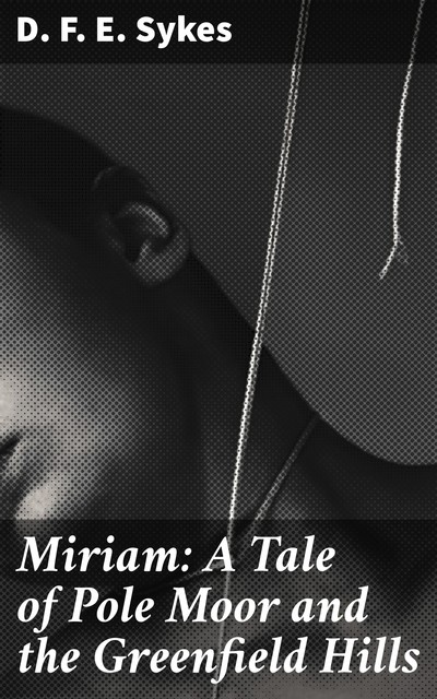 Miriam: A Tale of Pole Moor and the Greenfield Hills, D.F. E. Sykes