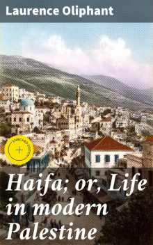 Haifa; or, Life in modern Palestine, Laurence Oliphant