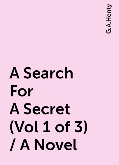 A Search For A Secret (Vol 1 of 3) / A Novel, G.A.Henty