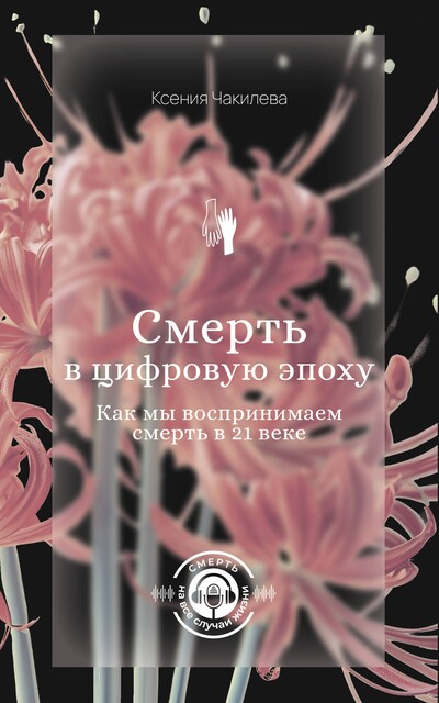 Смерть в цифровую эпоху. Как мы воспринимаем смерть в 21 веке, Ксения Чакилева