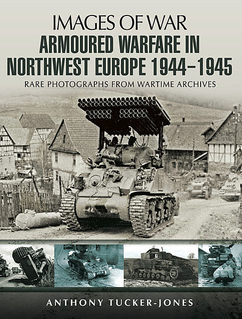 Armoured Warfare in Northwest Europe, 1944–45, Anthony Tucker-Jones