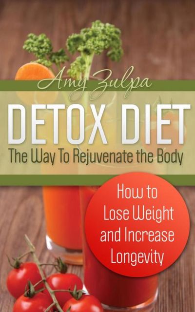Detox Diet: The Way To Rejuvenate the Body, Amy Zulpa
