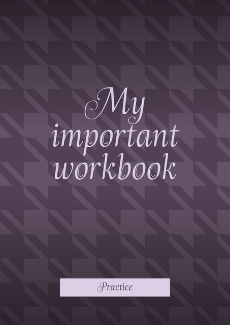 My important workbook. Practice, Анастасия Илларионова