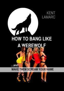 How to Bang like a Werewolf: and make them scream your name, Kent Lamarc