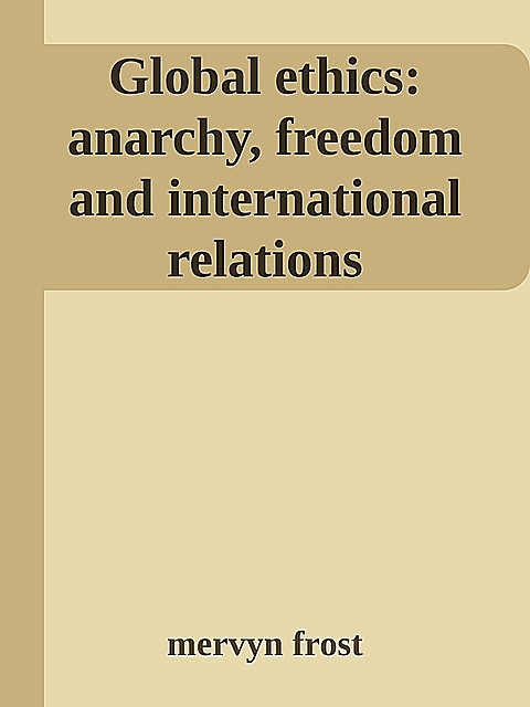 Global ethics: anarchy, freedom and international relations, mervyn frost
