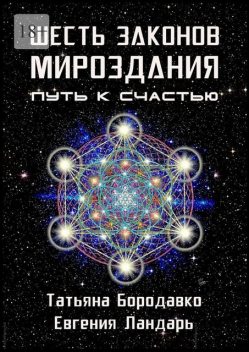 Шесть законов мироздания. Путь к счастью, Евгения Ландарь, Татьяна Бородавко