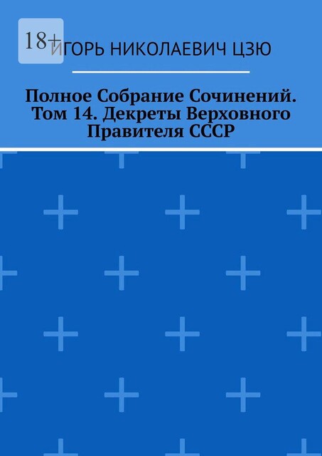 Полное Собрание Сочинений. Том 14. Декреты Верховного Правителя СССР, Игорь Цзю