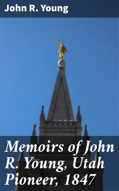 Memoirs of John R. Young, Utah Pioneer, 1847, John Young