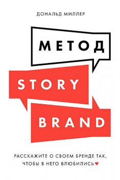 Метод StoryBrand: Расскажите о своем бренде так, чтобы в него влюбились, Дональд Миллер
