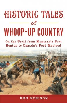 Historic Tales of Whoop-Up Country, Ken Robison