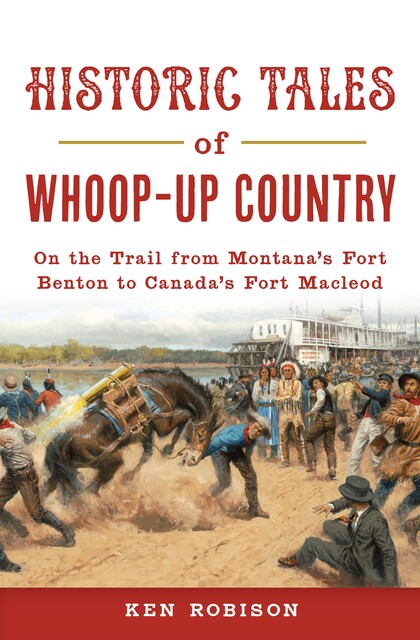 Historic Tales of Whoop-Up Country, Ken Robison