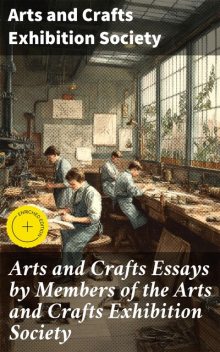 Arts and Crafts Essays by Members of the Arts and Crafts Exhibition Society, Crafts Exhibition Society, Arts Exhibition